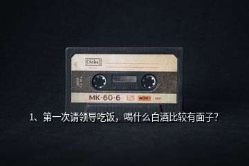 1、第一次請領(lǐng)導(dǎo)吃飯，喝什么白酒比較有面子？
