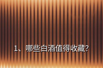 1、哪些白酒值得收藏？