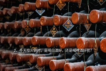 2、冬天吃火鍋時(shí)，是喝白酒好，還是喝啤酒好呢？