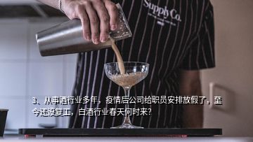 3、從事酒行業(yè)多年，疫情后公司給職員安排放假了，至今還沒復(fù)工，白酒行業(yè)春天何時(shí)來？