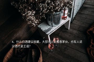 4、什么白酒建議收藏，大部分人說醬香茅臺，也有人說汾酒才是王道？