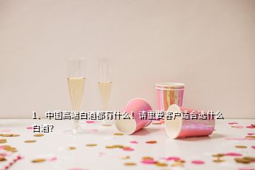 1、中國高端白酒都有什么！請重要客戶適合選什么白酒？