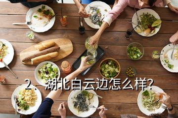 2、湖北白云邊怎么樣？