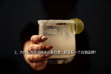2、為什么河南消耗這么多白酒，卻沒有一個白酒品牌？