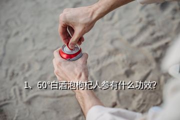 1、60°白酒泡枸杞人參有什么功效？