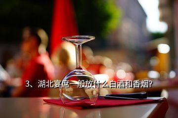 3、湖北宴席一般放什么白酒和香煙？