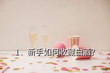 1、新手如何收藏白酒？
