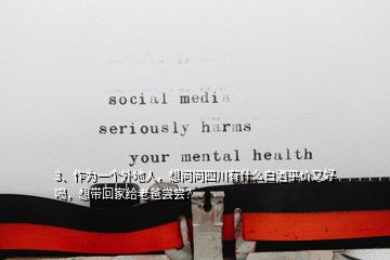 3、作為一個(gè)外地人，想問問四川有什么白酒平價(jià)又好喝，想帶回家給老爸嘗嘗？