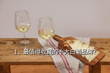 1、最值得收藏的十大白酒品牌？