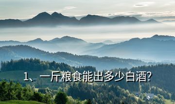 1、一斤糧食能出多少白酒？
