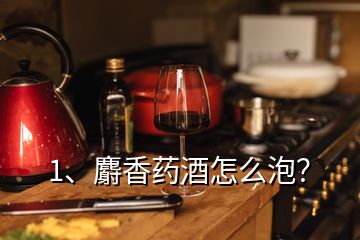 1、麝香藥酒怎么泡？