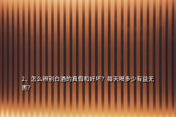 2、怎么辨別白酒的真假和好壞？每天喝多少有益無害？