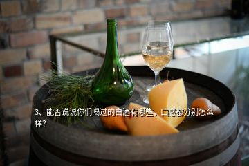 3、能否說說你們喝過的白酒有哪些，口感都分別怎么樣？