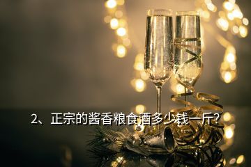 2、正宗的醬香糧食酒多少錢一斤？