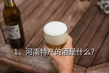 1、河南特產(chǎn)的酒是什么？