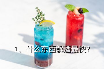 1、什么東西解酒最快？
