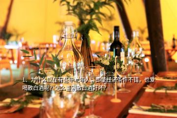 1、為什么現(xiàn)在有些中老年人，即使經(jīng)濟(jì)條件不錯(cuò)，也愛喝散白酒呢？怎么鑒別散白酒好壞？