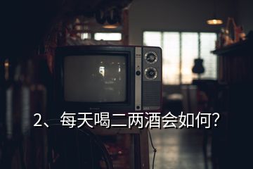 2、每天喝二兩酒會如何？