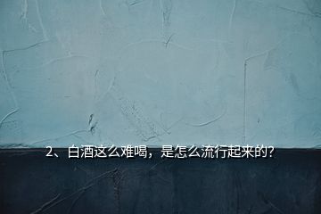 2、白酒這么難喝，是怎么流行起來的？