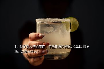 3、俄羅斯人嗜酒成性，中國白酒為何很少出口到俄羅斯，這是為什么？