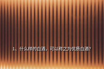 1、什么樣的白酒，可以稱之為優(yōu)質(zhì)白酒？