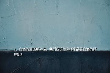 1、白酒的道道那么深，我們應(yīng)該怎么樣來(lái)品鑒白酒的好壞呢？