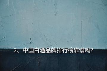 2、中國(guó)白酒品牌排行榜靠譜嗎？