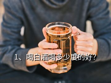 1、喝白酒喝多少度的好？