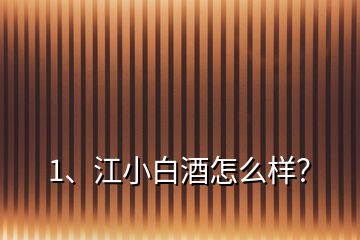 1、江小白酒怎么樣？