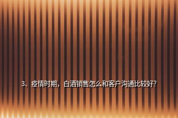3、疫情時(shí)期，白酒銷售怎么和客戶溝通比較好？