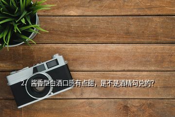 2、醬香型白酒口感有點(diǎn)甜，是不是酒精勾兌的？