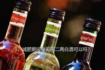 2、減肥期間每天喝二兩白酒可以嗎？