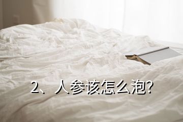 2、人參該怎么泡？