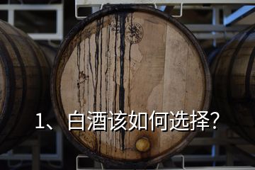 1、白酒該如何選擇？