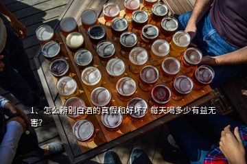 1、怎么辨別白酒的真假和好壞？每天喝多少有益無(wú)害？