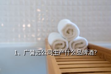 1、廣譽遠公司生產(chǎn)什么品牌酒？