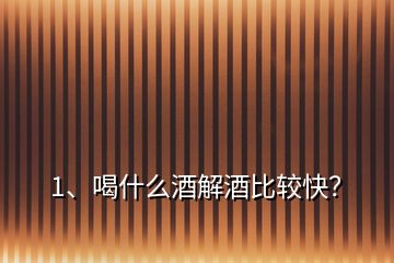1、喝什么酒解酒比較快？