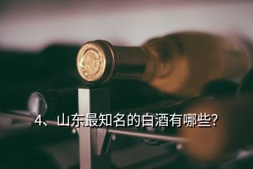 4、山東最知名的白酒有哪些？