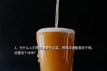 3、為什么人們喝白酒要吃點(diǎn)菜，而喝洋酒都喜歡干喝，還要加個(gè)冰塊？