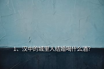 1、漢中的城里人結(jié)婚喝什么酒？