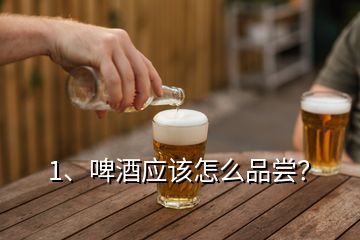 1、啤酒應(yīng)該怎么品嘗？