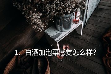 1、白酒加泡菜感覺怎么樣？