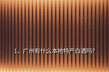 1、廣州有什么本地特產(chǎn)白酒嗎？