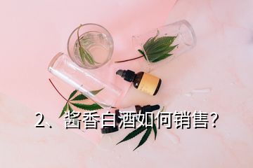 2、醬香白酒如何銷售？