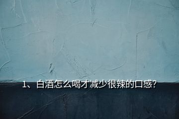 1、白酒怎么喝才減少很辣的口感？