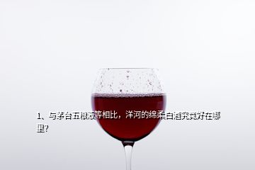 1、與茅臺(tái)五糧液等相比，洋河的綿柔白酒究竟好在哪里？