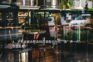 4、歲末省城合肥高檔白酒售價(jià)為何“漲”聲一片，你怎么看？
