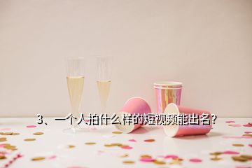 3、一個人拍什么樣的短視頻能出名？