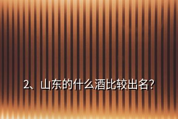 2、山東的什么酒比較出名？
