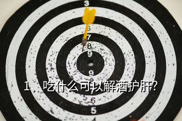 1、吃什么可以解酒護肝？